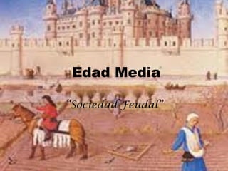 Edad Media

“Sociedad Feudal”
 