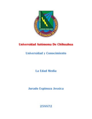 Universidad Autónoma De Chihuahua

    Universidad y Conocimiento




          La Edad Media




     Jurado Espinoza Jessica




             258872
 