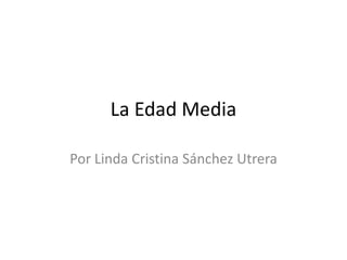 La Edad Media
Por Linda Cristina Sánchez Utrera
 