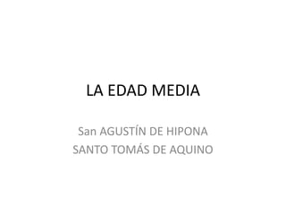 LA EDAD MEDIA
San AGUSTÍN DE HIPONA
SANTO TOMÁS DE AQUINO
 