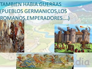 TAMBIEN HABIA GUERRAS
(PUEBLOS GERMANICOS,LOS
ROMANOS,EMPERADORES….)
 