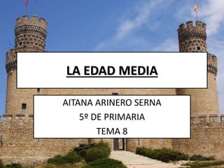 LA EDAD MEDIA
AITANA ARINERO SERNA
5º DE PRIMARIA
TEMA 8
 