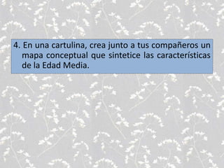 4. En una cartulina, crea junto a tus compañeros un
mapa conceptual que sintetice las características
de la Edad Media.
 