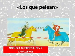 «Los que pelean»
NOBLEZA GUERRERA: REY Y
CABALLEROS
 