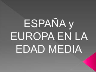 ESPAÑA y
EUROPA EN LA
EDAD MEDIA
 