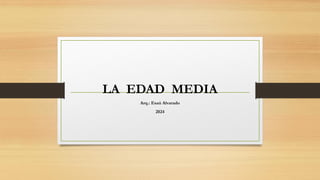 LA EDAD MEDIA
Arq.: Esaú Alvarado
2024
 