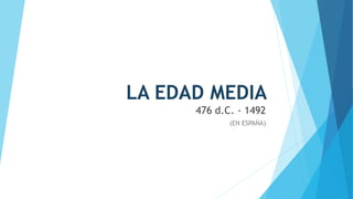 LA EDAD MEDIA
476 d.C. - 1492
(EN ESPAÑA)
 