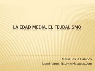 LA EDAD MEDIA. EL FEUDALISMO




                         María Jesús Campos
           learningfromhistory.wikispaces.com
 