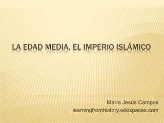 LA EDAD MEDIA. EL IMPERIO ISLÁMICO
María Jesús Campos
learningfromhistory.wikispaces.com
 
