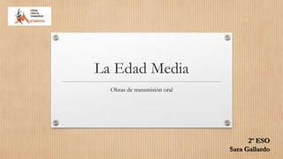 La Edad Media
Obras de transmisión oral
2º ESO
Sara Gallardo
 