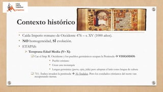 Contexto histórico
• Caída Imperio romano de Occidente 476 – s. XV (1000 años).
• NO homogeneidad, SÍ evolución.
• ETAPAS:...