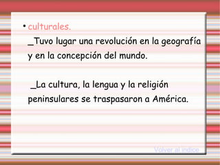 culturales.   _Tuvo lugar una revolución en la geografía y en la concepción del mundo.  _La cultura, la lengua y la religión peninsulares se traspasaron a América. Volver al indice 