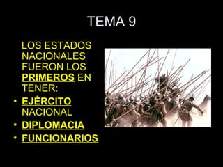 TEMA 9
  LOS ESTADOS
  NACIONALES
  FUERON LOS
  PRIMEROS EN
  TENER:
• EJÉRCITO
  NACIONAL
• DIPLOMACIA
• FUNCIONARIOS
 
