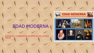 EDAD MODERNA
ESCUELAS Y CORRIENTES FILOÓFICAS DE LA EDAD
MEDIA
 