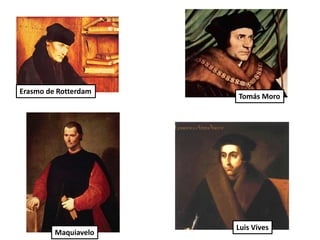 Erasmo de Rotterdam
Tomás Moro
Maquiavelo
Luis Vives
 