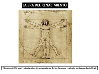LA ERA DEL RENACIMIENTO
“Hombre de Vitruvio” , dibujo sobre las proporciones del ser humano, realizado por Leonardo da Vinci
 