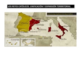 LOS REYES CATÓLICOS. UNIFICACIÓN Y EXPANSIÓN TERRRITORIAL
 