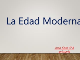 La Edad Moderna
Juan Soto 5ºA
primaria
 