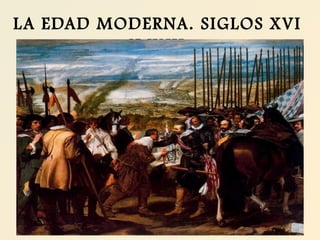 LA EDAD MODERNA. SIGLOS XVI
Y XVII
 