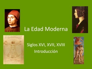 La Edad Moderna

Siglos XVI, XVII, XVIII
    Introducción
 