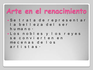 Arte en el renacimientoSe trata de representar la belleza del ser humano.Los nobles y los reyes se convierten en mecenas de los artistas.