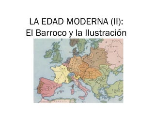 LA EDAD MODERNA (II):
El Barroco y la Ilustración
 
