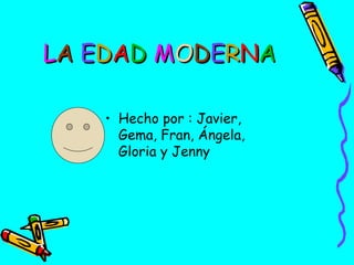 LA EDAD MODERNA
• Hecho por : Javier,
Gema, Fran, Ángela,
Gloria y Jenny

 