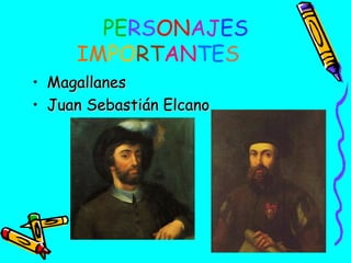 PERSONAJES
IMPORTANTES
• Magallanes
• Juan Sebastián Elcano

 
