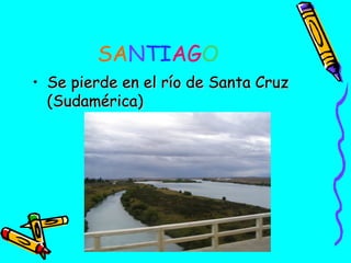 SANTIAGO
• Se pierde en el río de Santa Cruz
(Sudamérica)

 