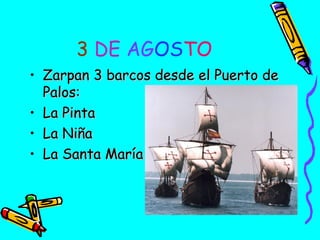 3 DE AGOSTO
• Zarpan 3 barcos desde el Puerto de
Palos:
• La Pinta
• La Niña
• La Santa María

 