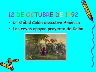 12 DE OCTUBRE DE 1492
• Cristóbal Colón descubre América
• Los reyes apoyan proyecto de Colón

 