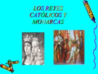 LOS R E Y E S
CATÓLICOS Y
MONARCAS

 