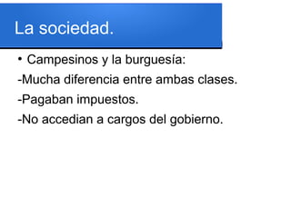 La sociedad.
●
Campesinos y la burguesía:
-Mucha diferencia entre ambas clases.
-Pagaban impuestos.
-No accedian a cargos del gobierno.
 