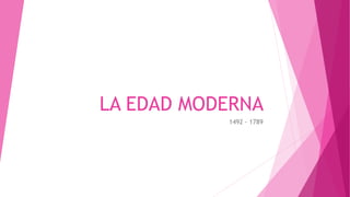 LA EDAD MODERNA
1492 - 1789
 