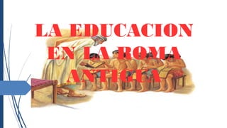 LA EDUCACION
EN LA ROMA
ANTIGUA
 