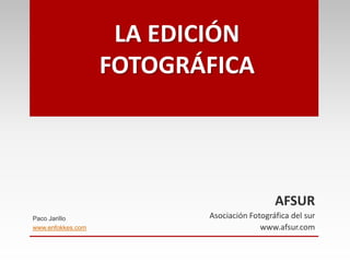 Paco Jarillo
www.enfokkes.com
AFSUR
Asociación Fotográfica del sur
www.afsur.com
LA EDICIÓN
FOTOGRÁFICA
 