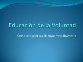  Educación de la Voluntad - Cómo conseguir tus objetivos metódicamente 