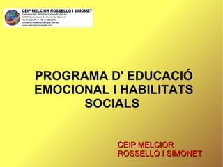 PROGRAMA D' EDUCACIÓ
EMOCIONAL I HABILITATS
      SOCIALS


           CEIP MELCIOR
           ROSSELLÓ I SIMONET
 