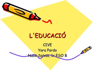 L'EDUCACIÓL'EDUCACIÓ
CIVECIVE
Yara PardoYara Pardo
Nube Solvas, 1r ESO BNube Solvas, 1r ESO B
 
