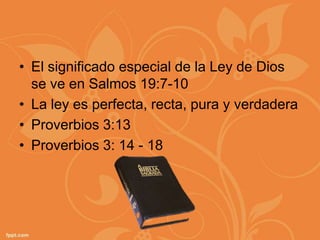 • El significado especial de la Ley de Dios
  se ve en Salmos 19:7-10
• La ley es perfecta, recta, pura y verdadera
• Proverbios 3:13
• Proverbios 3: 14 - 18
 