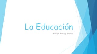 La Educación
By: Vives, Muñoz y Antezana
 