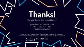 CREDITS: This presentation template was created by Slidesgo,
including icons by Flaticon, and infographics & images by Freepik
Thanks!
Do you have any questions?
youremail@freepik.com
+91 620 421 838
yourcompany.com
Please keep this slide for
attribution
 