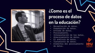 ¿Como es el
proceso de datos
en la educación?
• Recopilación de datos.
• Preparación de datos.
• Entrada de datos.
• Procesamiento.
• Interpretación de los datos.
• Almacenamiento de datos.
• El análisis de datos.
• Tratamiento de datos.
• Elementos del procesamiento
de datos.
 