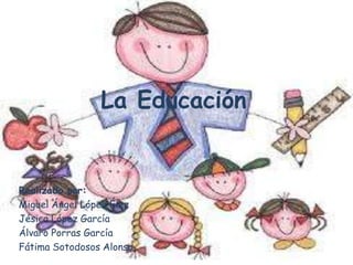 La Educación


Realizado por:
Miguel Ángel López Élez
Jésica López García
Álvaro Porras García
Fátima Sotodosos Alonso
 