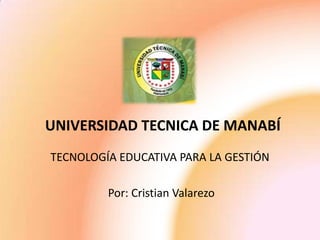UNIVERSIDAD TECNICA DE MANABÍ
TECNOLOGÍA EDUCATIVA PARA LA GESTIÓN

         Por: Cristian Valarezo
 