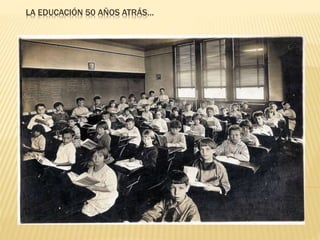 LA EDUCACIÓN 50 AÑOS ATRÁS…
 