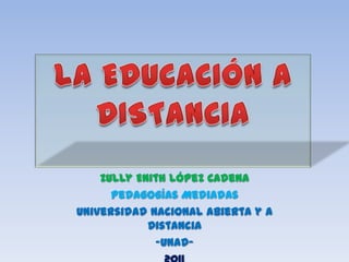 Zully Enith López Cadena
      Pedagogías Mediadas
Universidad Nacional Abierta y a
            Distancia
             -UNAD-
 