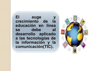 El       auge      y
crecimiento de la
educación en línea
se       debe      al
desarrollo aplicado
a las tecnologías de
la información y la
comunicación(TIC).
 