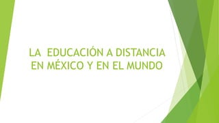 LA EDUCACIÓN A DISTANCIA
EN MÉXICO Y EN EL MUNDO
 