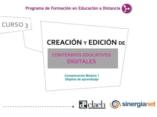 CURSO 3

          CREACIÓN Y EDICIÓN DE
           CONTENIDOS EDUCATIVOS
                DIGITALES

               Complemento Módulo 1
               Objetos de aprendizaje
 